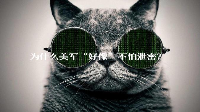 为什么美军“好像”不怕泄密？